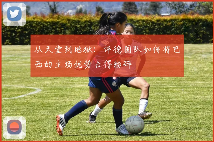 从天堂到地狱：评德国队如何将巴西的主场优势击得粉碎