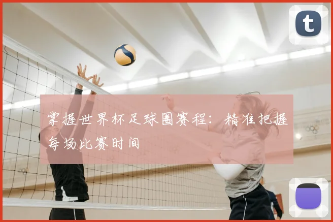 掌握世界杯足球圈赛程:精准把握每场比赛时间