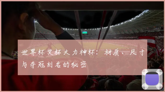 世界杯奖杯大力神杯：材质、尺寸与夺冠刻名的秘密