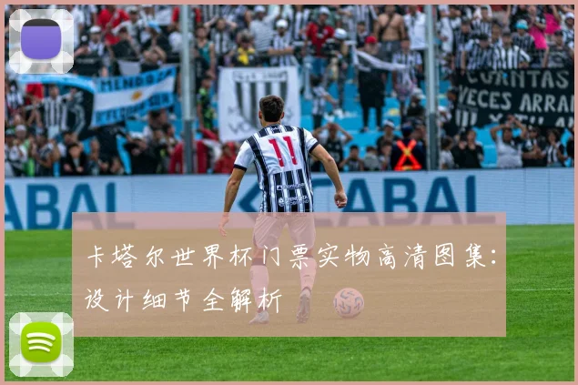 卡塔尔世界杯门票实物高清图集:设计细节全解析
