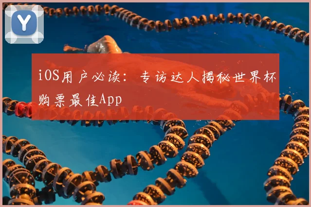 iOS用户必读：专访达人揭秘世界杯购票最佳App