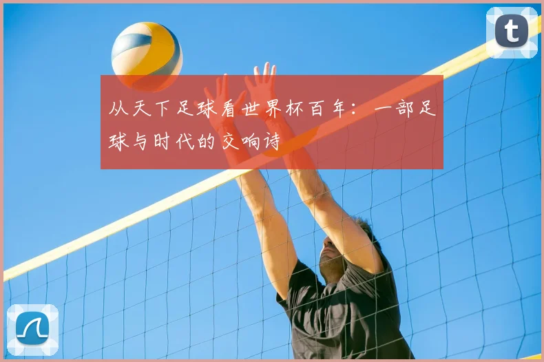 从天下足球看世界杯百年：一部足球与时代的交响诗