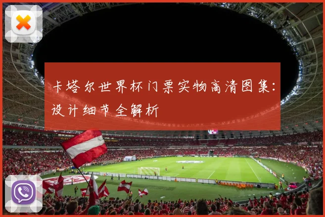 卡塔尔世界杯门票实物高清图集:设计细节全解析