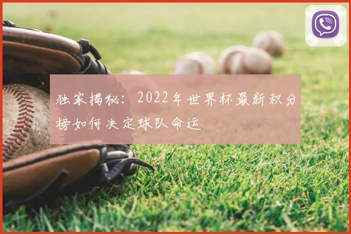 独家揭秘:2022年世界杯最新积分榜如何决定球队命运
