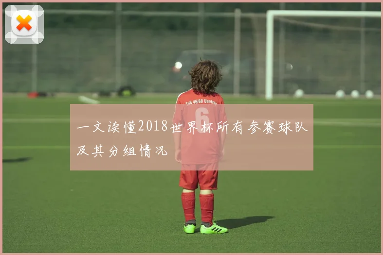 一文读懂2018世界杯所有参赛球队及其分组情况