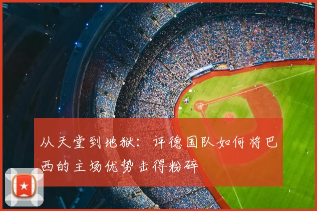 从天堂到地狱：评德国队如何将巴西的主场优势击得粉碎