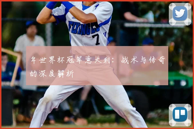 年世界杯冠军意大利：战术与传奇的深度解析