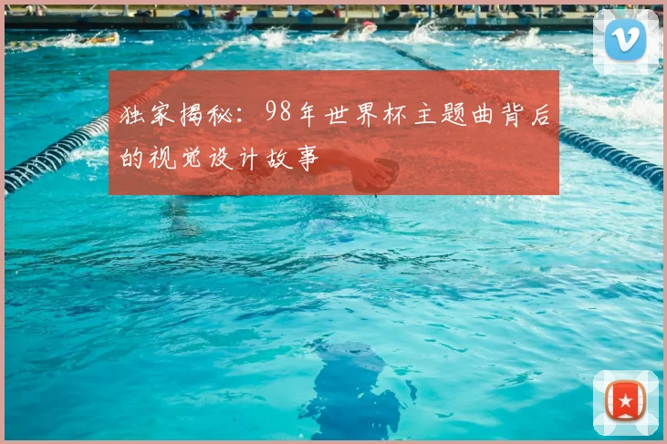 独家揭秘:98年世界杯主题曲背后的视觉设计故事