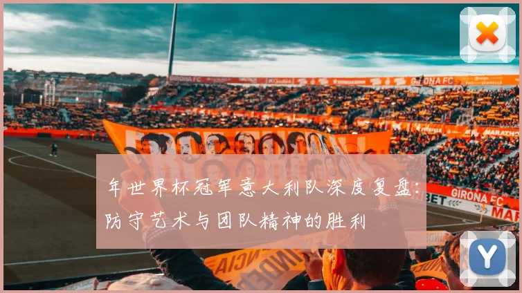 年世界杯冠军意大利队深度复盘：防守艺术与团队精神的胜利