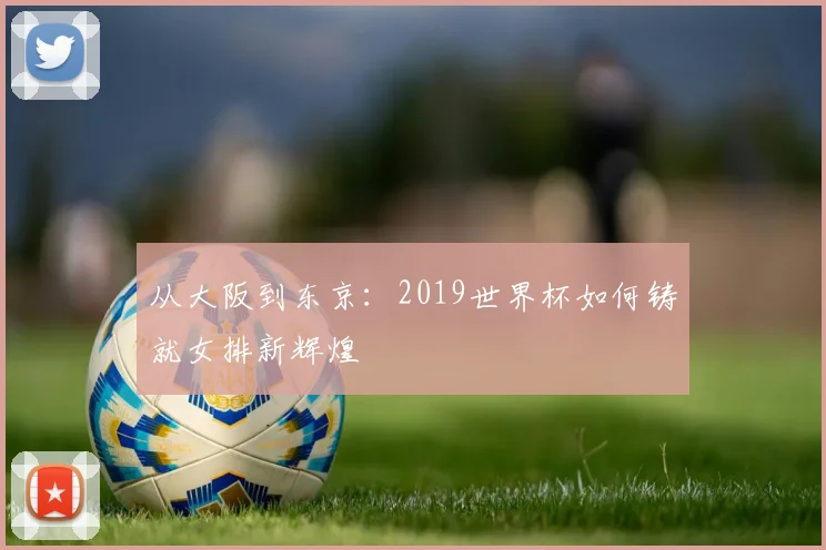 从大阪到东京：2019世界杯如何铸就女排新辉煌