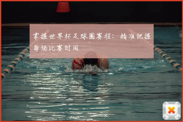 掌握世界杯足球圈赛程:精准把握每场比赛时间
