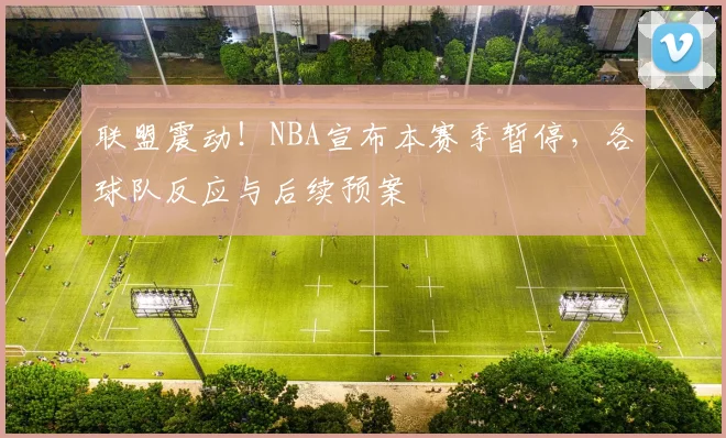 联盟震动！NBA宣布本赛季暂停，各球队反应与后续预案