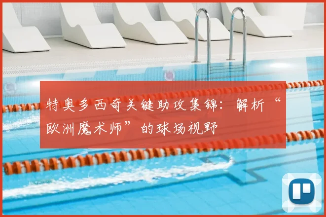 特奥多西奇关键助攻集锦：解析“欧洲魔术师”的球场视野