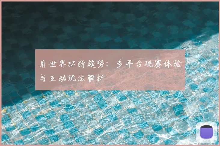 看世界杯新趋势：多平台观赛体验与互动玩法解析