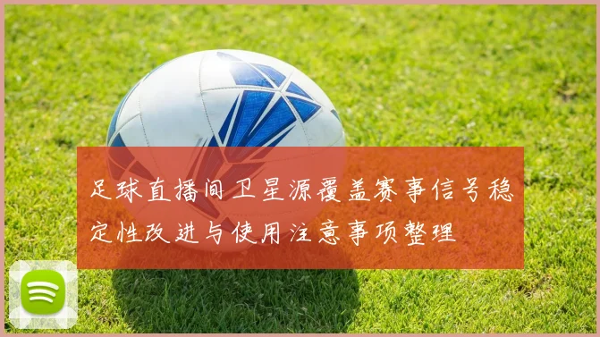 足球直播间卫星源覆盖赛事信号稳定性改进与使用注意事项整理